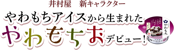 井村屋新キャラクター　やわもちアイスから生まれたやわもちおデビュー！