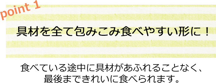 具材を全て包みこみ食べやすい形に！