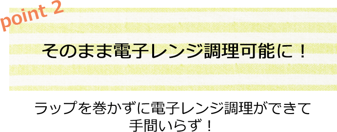 そのまま電子レンジ調理可能に！