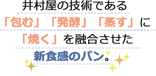 井村屋の技術である「包む」「発酵」「蒸す」に「焼く」を融合させた新食感のパン。