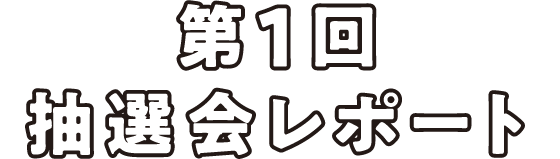第1回 抽選会レポート