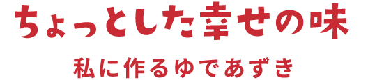 ちょっとした幸せの味 私に作るゆであずき
