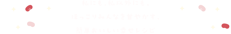 私にも、私以外にも。ほっこりみんなを甘やかす、簡単おいしい幸せレシピ